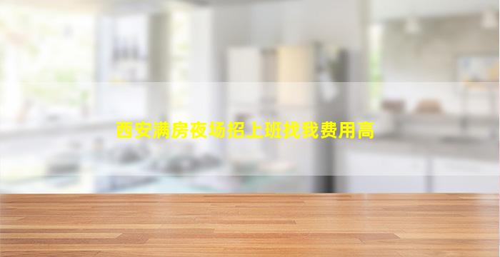 西安满房夜场招上班找我费用高